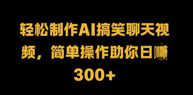 轻轻松松制做AI搞笑聊天短视频，易操作帮助你日入3张