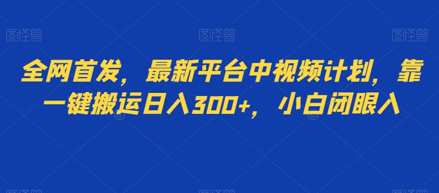 全网首发，最新平台中视频计划，靠一键搬运日入300+，小白闭眼入-暖阳网-优质付费教程和创业项目大全