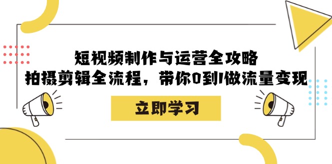 小视频制作和运营攻略大全：拍摄剪辑全过程，陪你0到1做数据流量变现