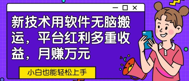 新技术用软件无脑搬运，平台红利多重收益，月赚万元，小白也能轻松上手