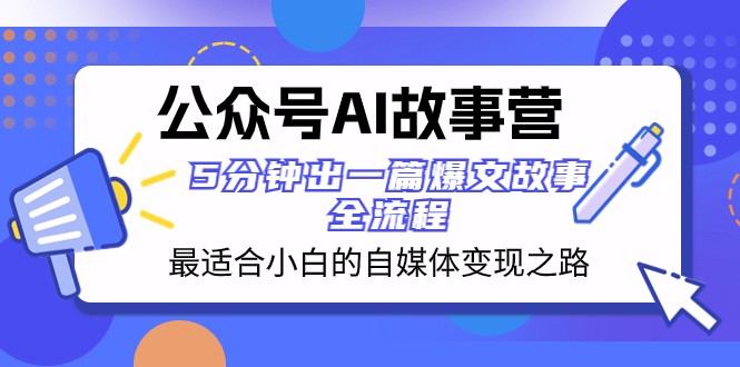 公众号AI故事营 最适合小白的自媒体变现之路 5分钟出一篇爆文故事全流程-暖阳网-优质付费教程和创业项目大全