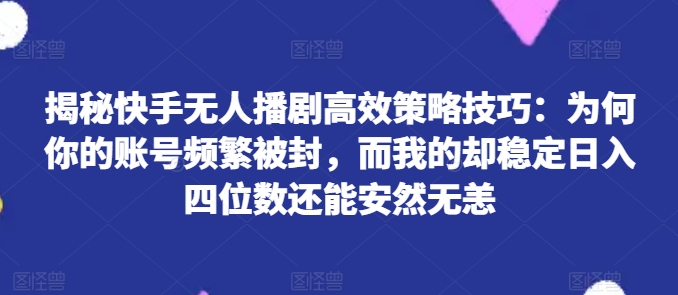 揭密快手视频没有人播剧高效率对策方法：为什么你的视频经常被封号，而我的却平稳日入四位数还可以安然无事【揭密】