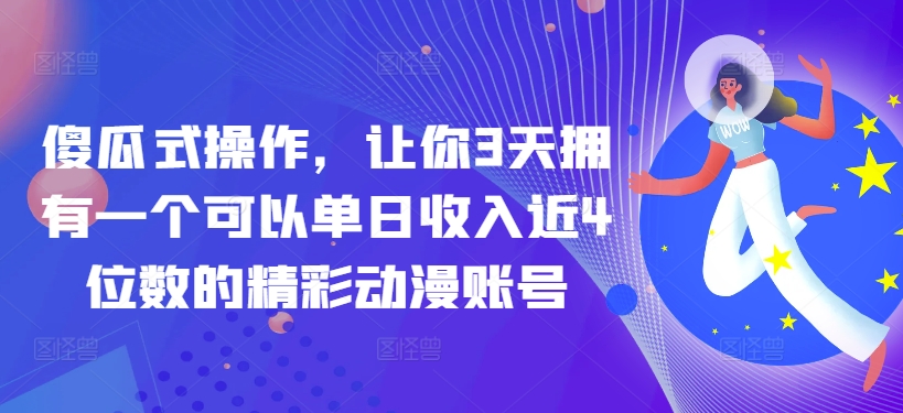 傻瓜式操作，让你3天拥有一个可以单日收入近4位数的精彩动漫账号