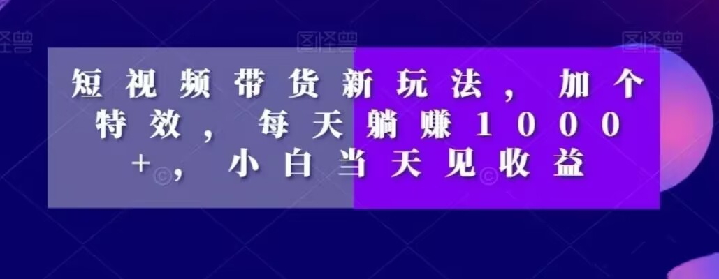 短视频卖货新模式，加一个动画特效，每日躺着赚钱1000 ，新手当日见盈利【揭密】-暖阳网-优质付费教程和创业项目大全