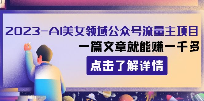 （8130期）2023AI美女领域公众号流量主项目：一篇文章就能赚一千多-暖阳网-优质付费教程和创业项目大全