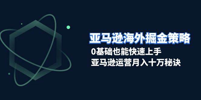 亚马逊海外掘金队对策，0根基也可以快速入门，亚马逊运营月入十万窍门