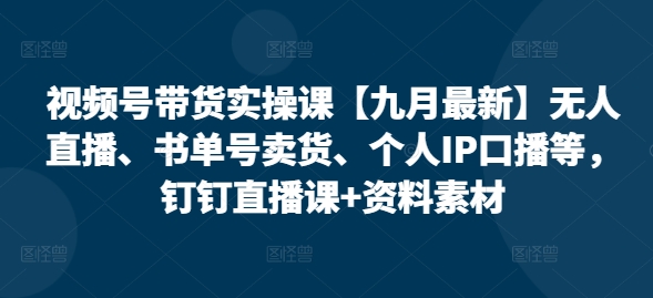 视频号带货实操课【10月全新】无人直播、书单号卖东西、本人IP口播文案等，钉钉直播课 材料素材内容