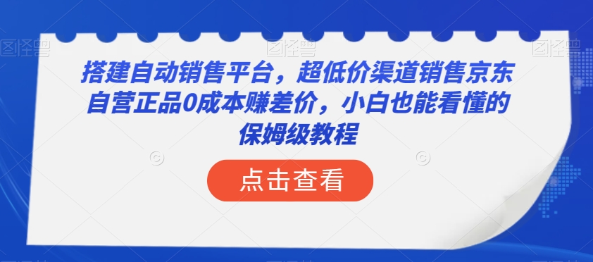 构建全自动销售网站，低价渠道营销京东自营店真品0成本费赚取差价，新手也能看得懂的阿姨级实例教程【揭密】-暖阳网-优质付费教程和创业项目大全