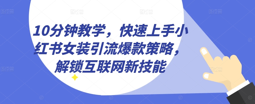 10min课堂教学，快速入门小红书的品牌女装引流方法爆品对策，开启互联网技术超级技能【揭密】