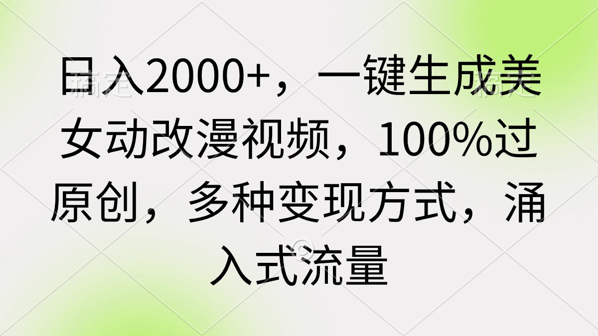 （9415期）日入2000+，一键生成美女动改漫视频，100%过原创，多种变现方式 涌入式流量