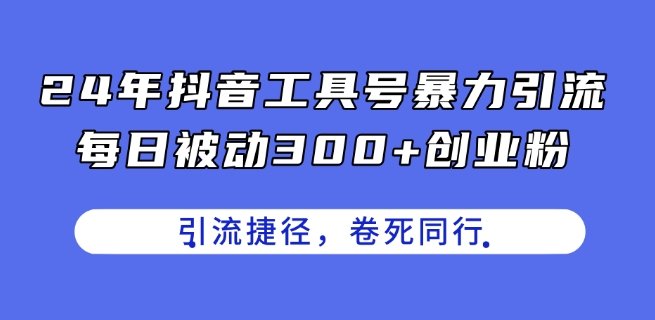 24年抖音视频专用工具号暴力行为引流方法，每日处于被动300 自主创业粉，自主创业粉近道，卷死同行业【揭密】