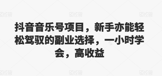 抖音的音乐号新项目，初学者亦可轻松hold的第二职业挑选，一小时懂得，高回报