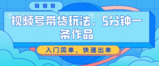 视频号带货游戏玩法，5分钟左右一条著作，新手入门简易，迅速开单【揭密】