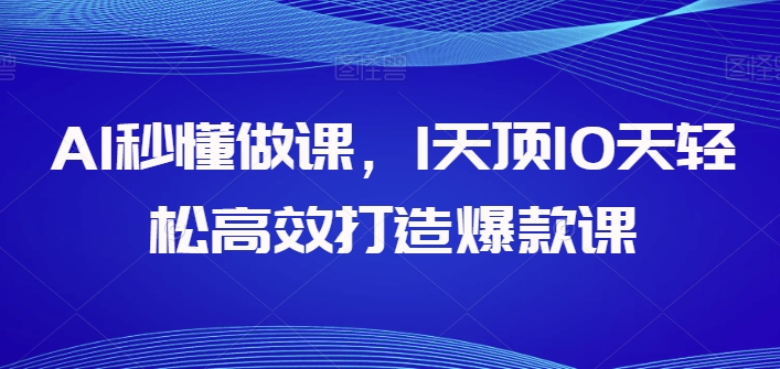 AI立懂做课，1天花板10天轻轻松松高效率推出爆款课