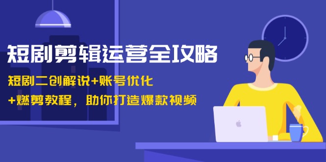 （13060期）短剧剧本视频剪辑经营攻略大全：短剧剧本二创讲解 账户提升 燃剪实例教程，帮助你推出爆款短视频