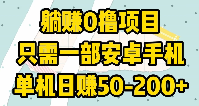 躺赚0撸项目，只需一部安卓手机，单机日赚50-200+