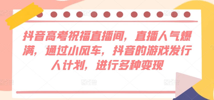 抖音视频高考祝福直播房间，人气值爆棚，根据风车，抖音的游戏外国投资者方案，开展多种多样转现