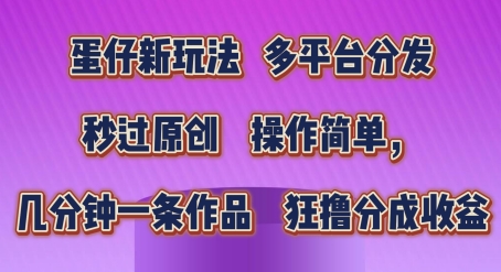 蛋仔新模式，多平台分发，秒过原创设计，使用方便，数分钟一条著作，狂撸分为盈利【揭密】