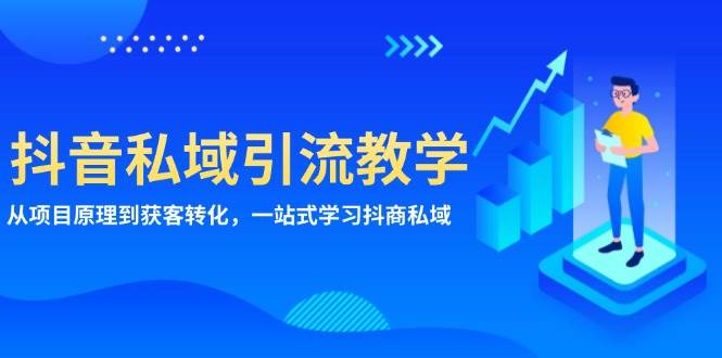 抖音视频私域引流课堂教学：从项目基本原理到拓客转换，一站式学习培训抖商公域