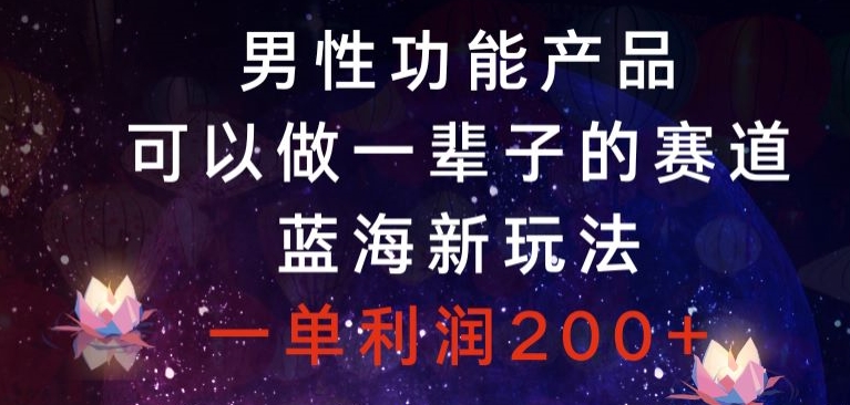 男性功能产品，可以做一辈子的赛道，蓝海新玩法，一单利润200+