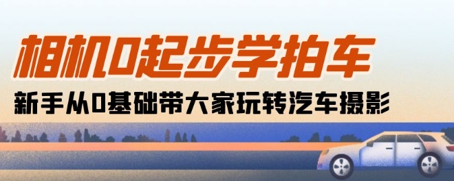 照相机0发展学拍车：初学者从0基本带大家一起轻松玩汽车摄影(18堂课)