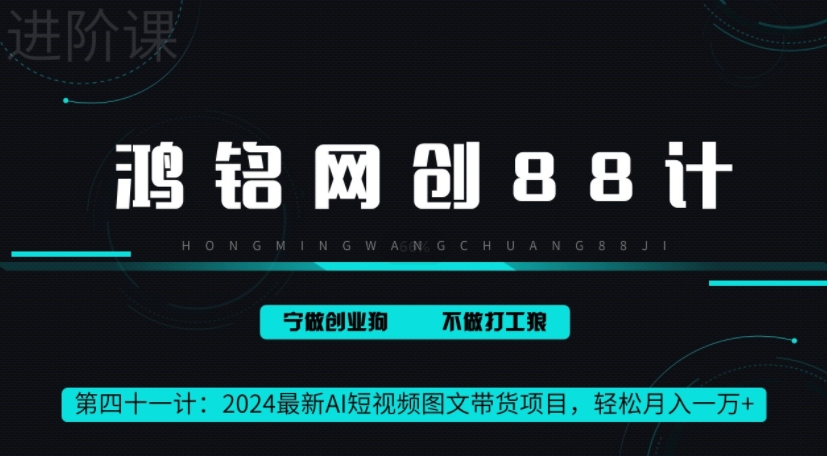 鸿铭网创88计之41计，2024最新AI短视频图文带货项目，轻松月入一万+