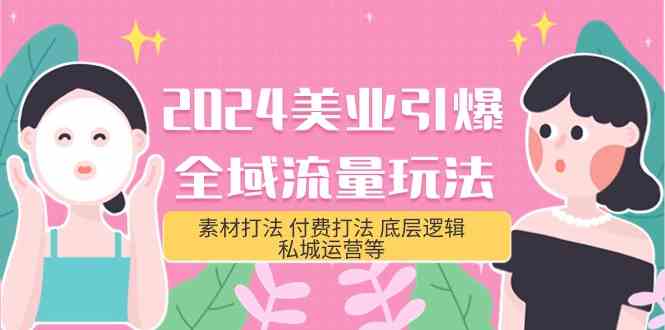 2024美容连锁点爆全域流量游戏玩法，素材内容玩法 付钱玩法 底层思维 私城运营等(31节)