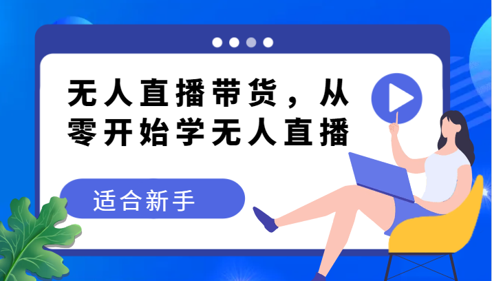 没有人直播卖货转现实例教程，从零开始学无人直播，适合新手