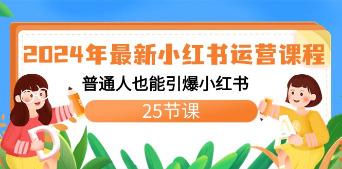 （8933期）2024年全新小红书运营课程内容：平常人也可以点爆小红书的（25堂课）