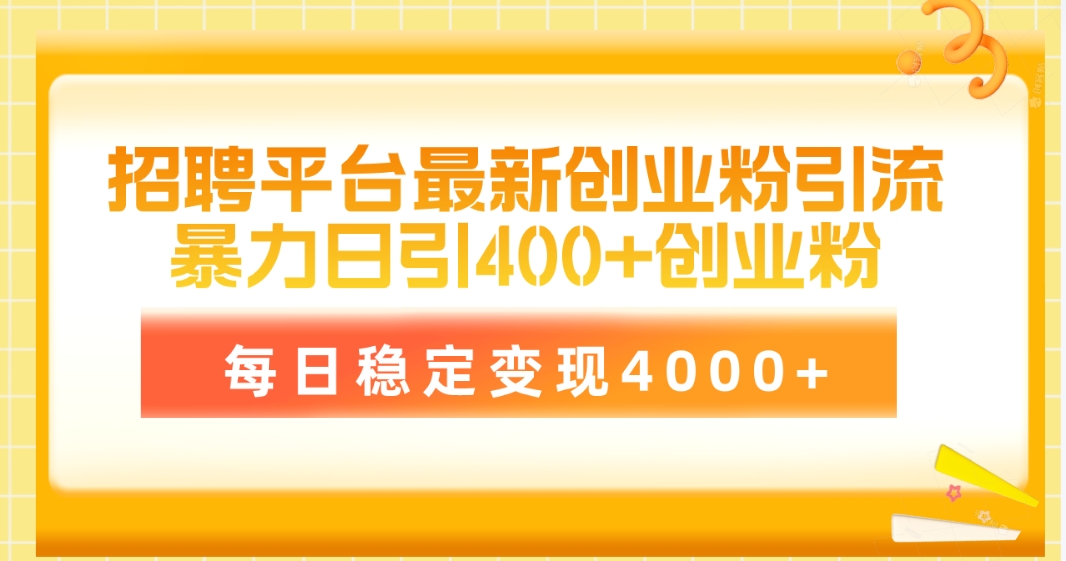 （10054期）招聘网站最新创业粉引流技术，易操作日引自主创业粉400 ，每日平稳转现4000