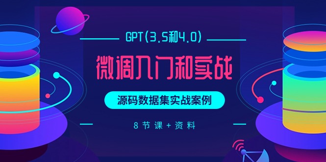 （9909期）GPT(3.5和4.0)调整新手入门和实战演练，源代码数据实战案例（8堂课 材料）