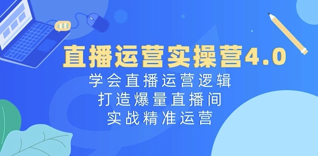 抖音运营实际操作营4.0：懂得直播间运营思路，打造出爆量直播房间，实战演练精准运营