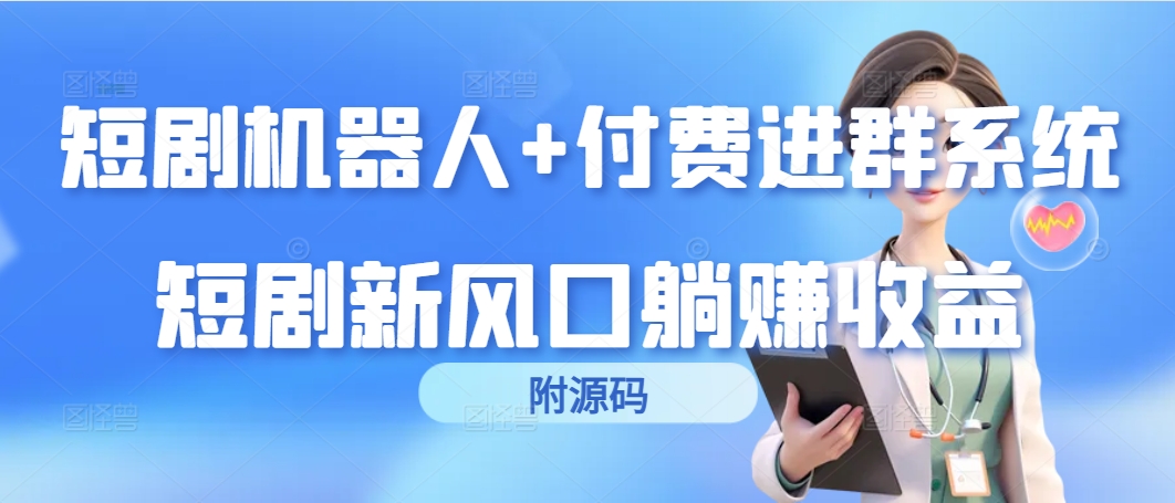 （9468期）短剧剧本智能机器人 付钱入群系统软件，短剧剧本新蓝海躺着赚钱盈利（附源代码）