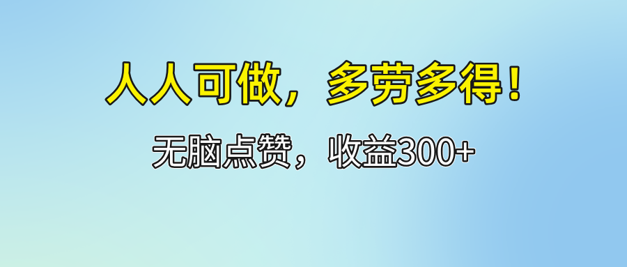 （12126期）人人可做！轻松点赞，收益300+，多劳多得！