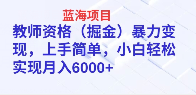 蓝海项目，教师资格(掘金)暴力变现，上手简单，小白轻松实现月入6000+