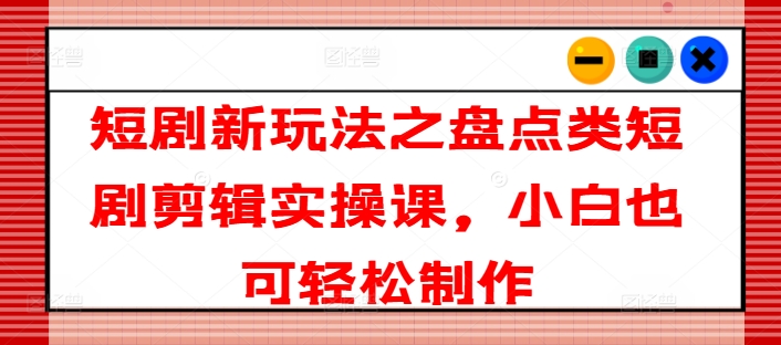 短剧剧本新模式之汇总类短剧剧本视频剪辑实操课，新手也可以简单制做