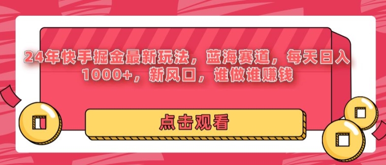 24年快手掘金新玩法，蓝海赛道，日入1000+，新风口，谁做谁赚钱