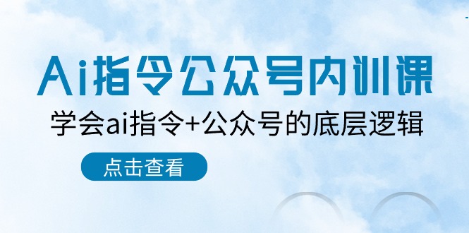 （10640期）Ai指令-公众号内训课：学会ai指令+公众号的底层逻辑（7节课）