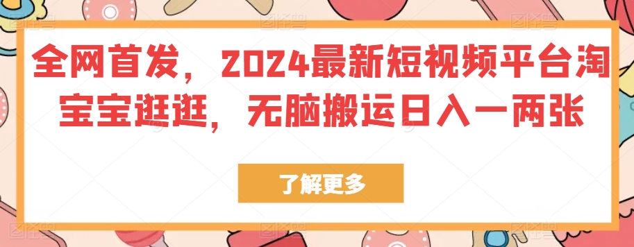 独家首发，2024最新短视频服务平台淘宝宝逛一逛，没脑子运送日入一两张