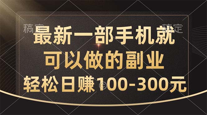 （10926期）全新一部手机就可以做的副业，轻轻松松日赚100-300元