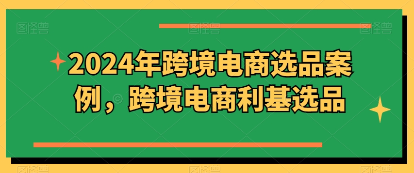 2024年跨境电商选品实例，跨境电子商务冷门选款