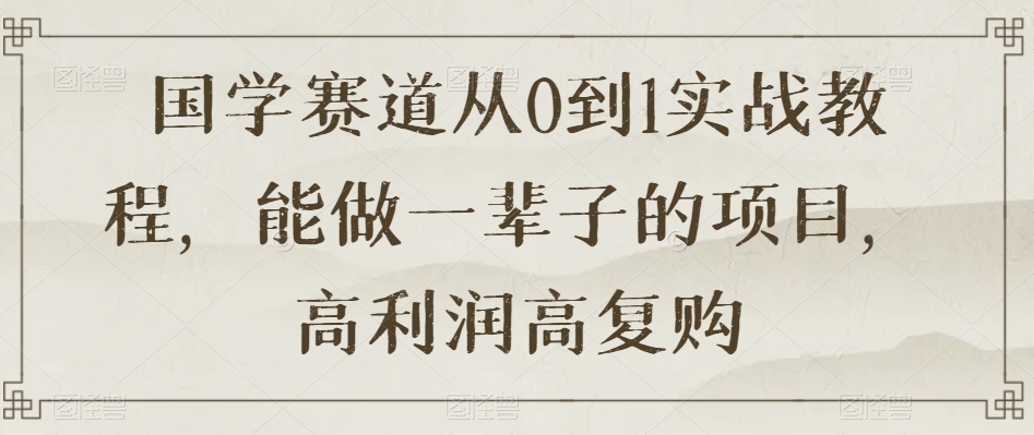 国学赛道从0到1实战教程，能做一辈子的项目，高利润高复购-暖阳网-优质付费教程和创业项目大全