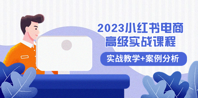 （8342期）2023小红书-电商高级实战课程，实战教学+案例分析（38节课）