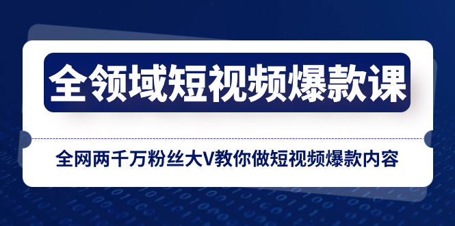 （8356期）全链条 小视频爆品课，各大网站两千万粉丝大V教大家拍短视频爆品具体内容