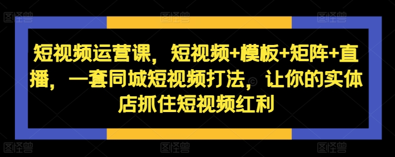 自媒体运营课，小视频 模版 引流矩阵 直播间，一套同城网小视频玩法，使你的门店把握住短视频红利