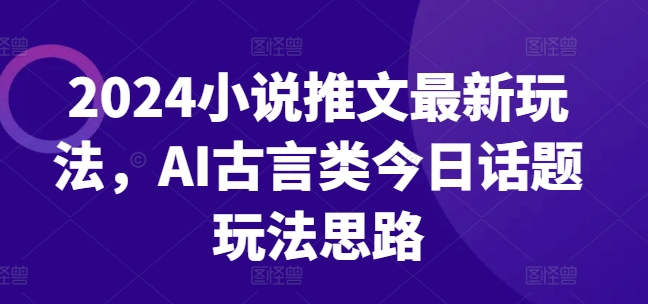 2024小说推文全新游戏玩法，AI古代言情类今日话题讨论游戏玩法构思