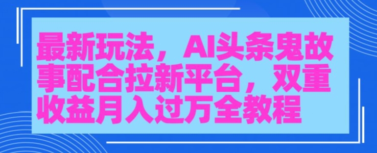 AI头条鬼故事，配合拉新平台三天暴力起号