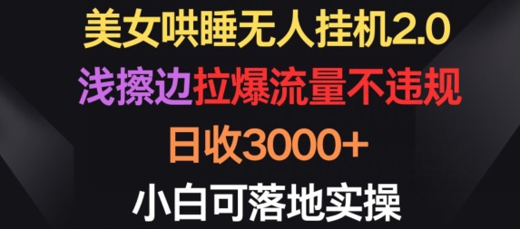 美女哄睡无人挂机2.0.浅擦边拉爆流量不违规，日收3000+，小白可落地实操【揭秘】