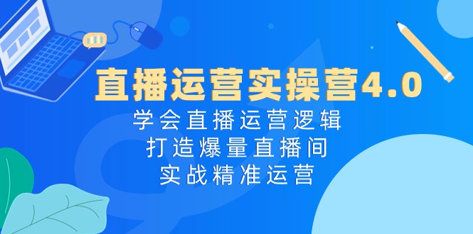 （10950期）抖音运营实际操作营4.0：懂得直播间运营思路，打造出爆量直播房间，实战演练精准运营