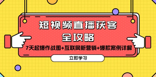 （13439期）短视频直播获客全攻略：7天起爆作战图+互联网新营销+爆款案例详解